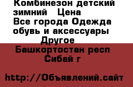 Комбинезон детский зимний › Цена ­ 3 500 - Все города Одежда, обувь и аксессуары » Другое   . Башкортостан респ.,Сибай г.